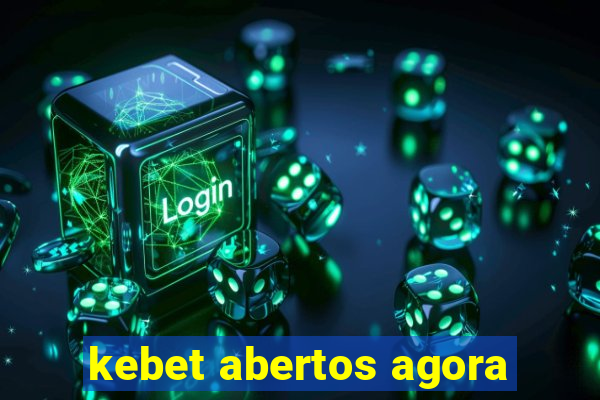 kebet abertos agora